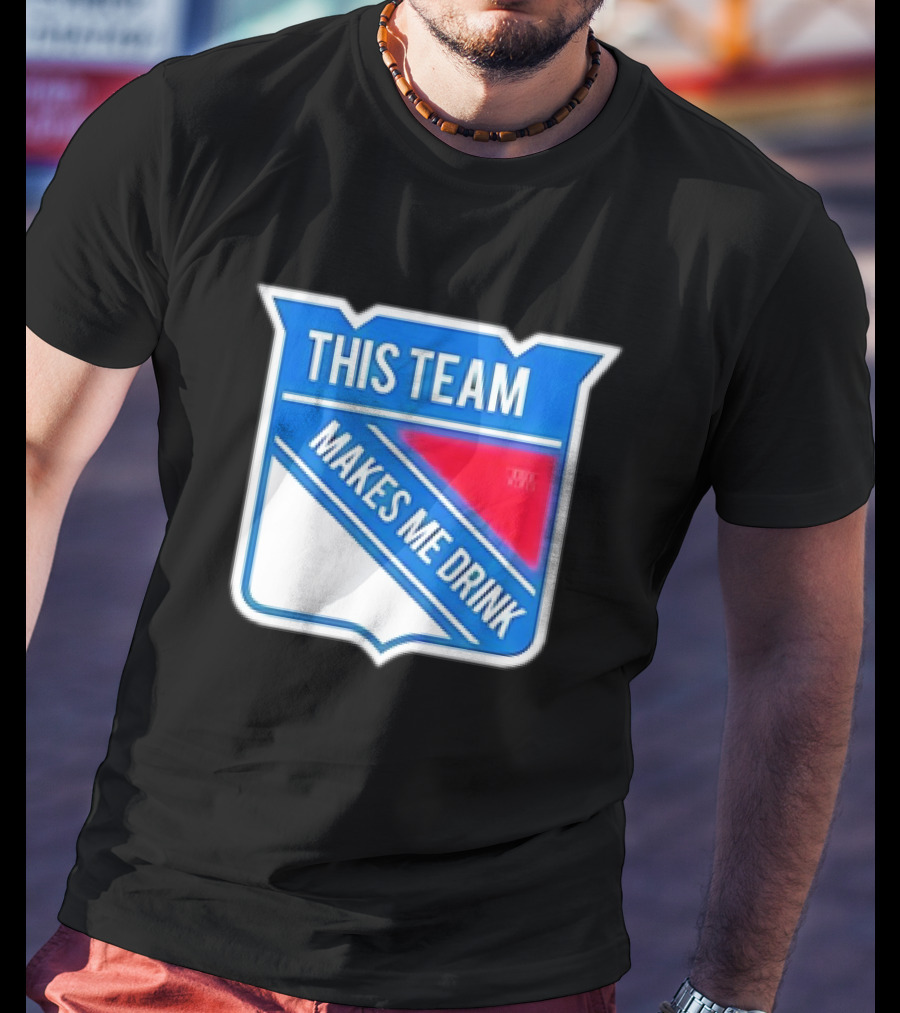 This Team Makes ME Drink New York Rangers T-Shirt