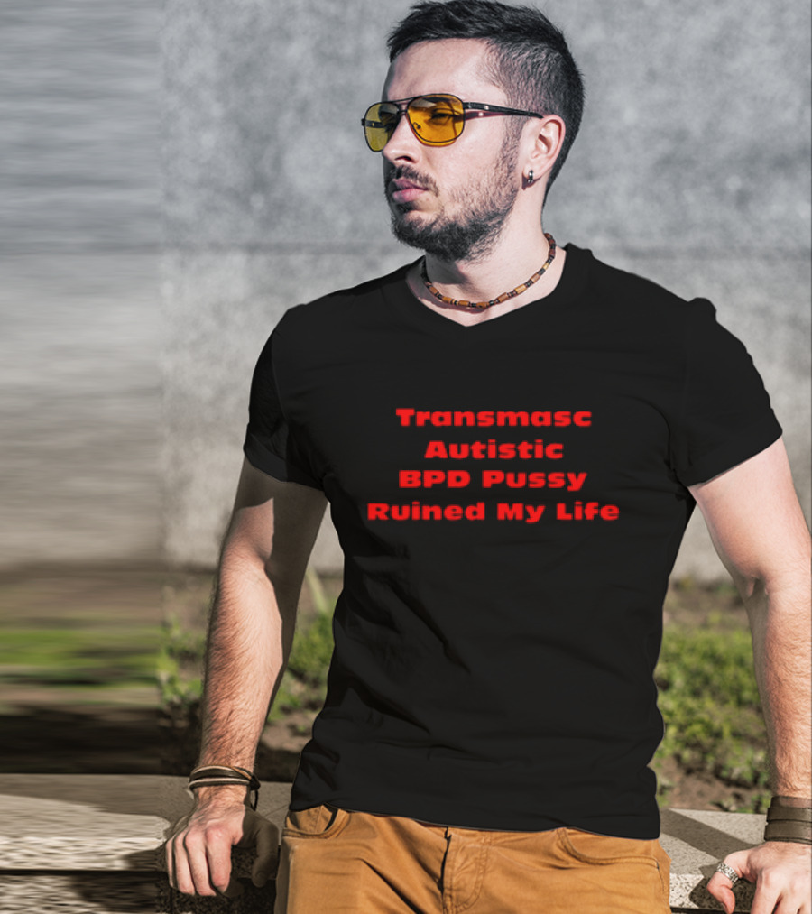 Transmasc Autistic BPD Pussy Ruined My Life T-Shirt