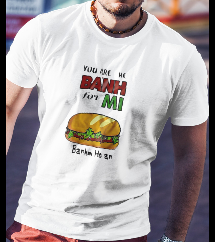 You Are The Banh For Mi Banh Mi Hoi An T-Shirt