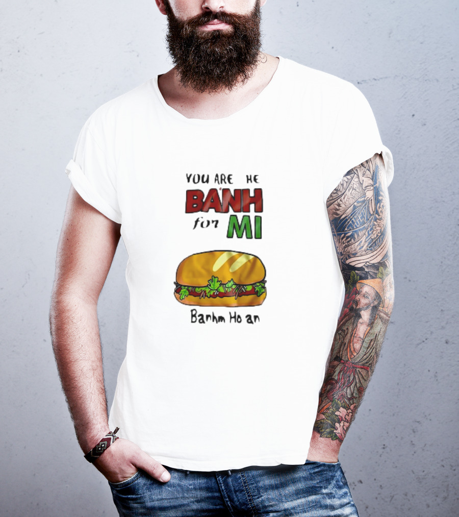 You Are The Banh For Mi Banh Mi Hoi An T-Shirt