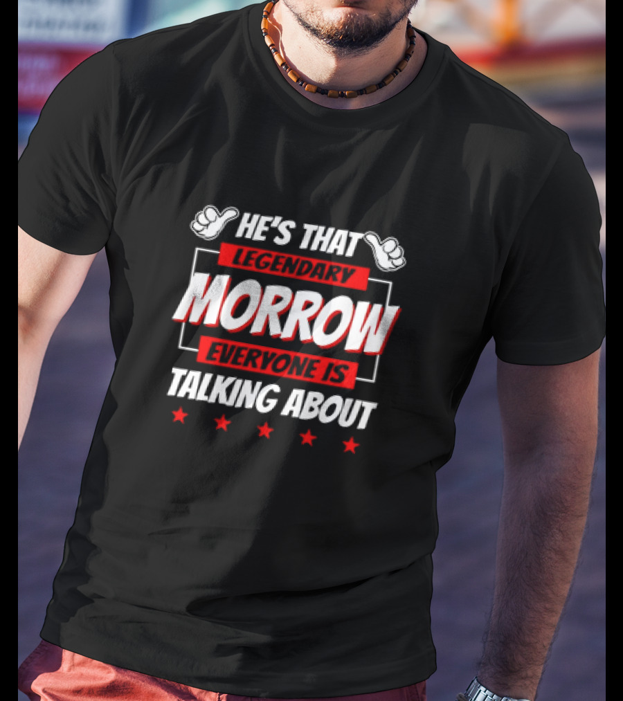 He's That Legendary Morrow Everyone Is Talking About Bold Red Text With Pointing Hands And Stars T-Shirt