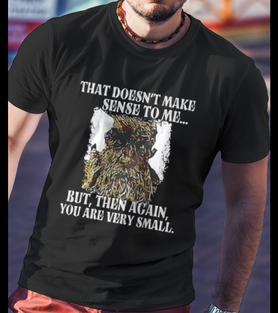 Treebeard That Doesn't Make Sense To Me But Then Again You Are Very Small T-Shirt