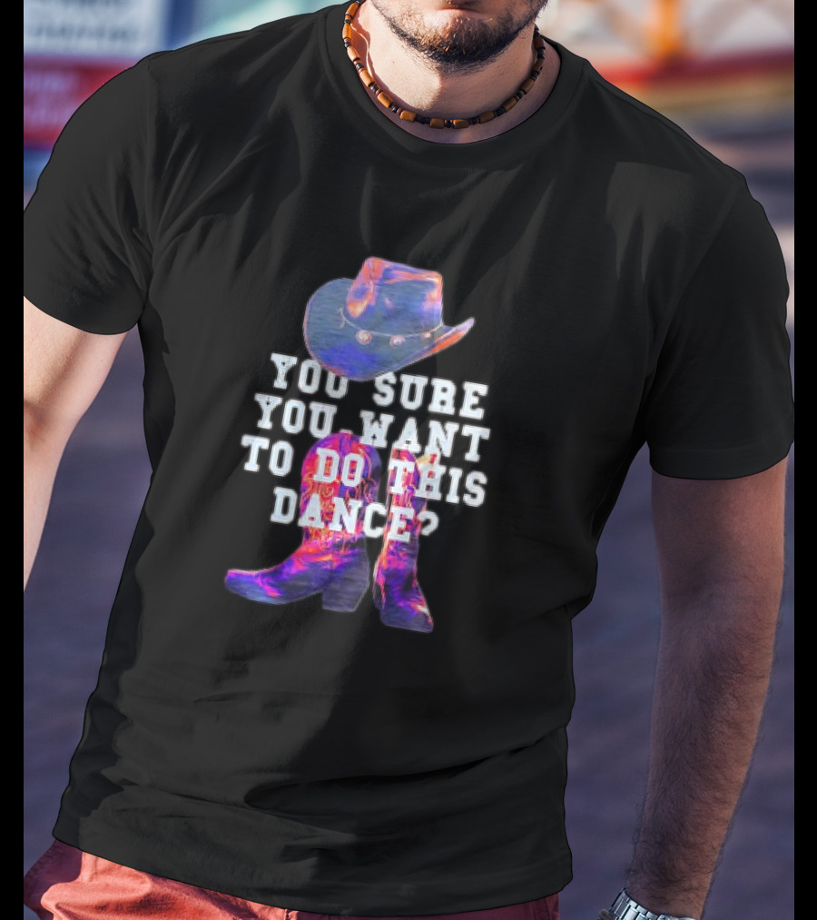 You Sure You Want To Do This Dance Cowboy Hat And Boots T-Shirt