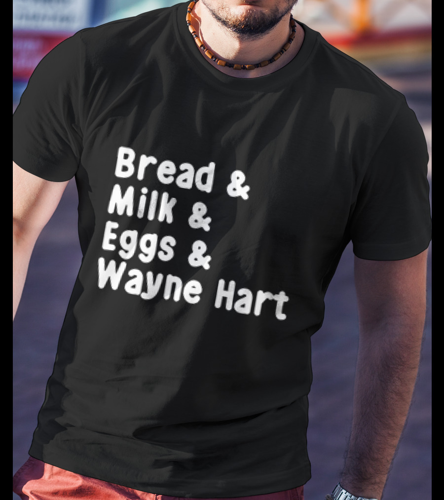 Bread And Milk And Eggs And Wayne Hart T-Shirt
