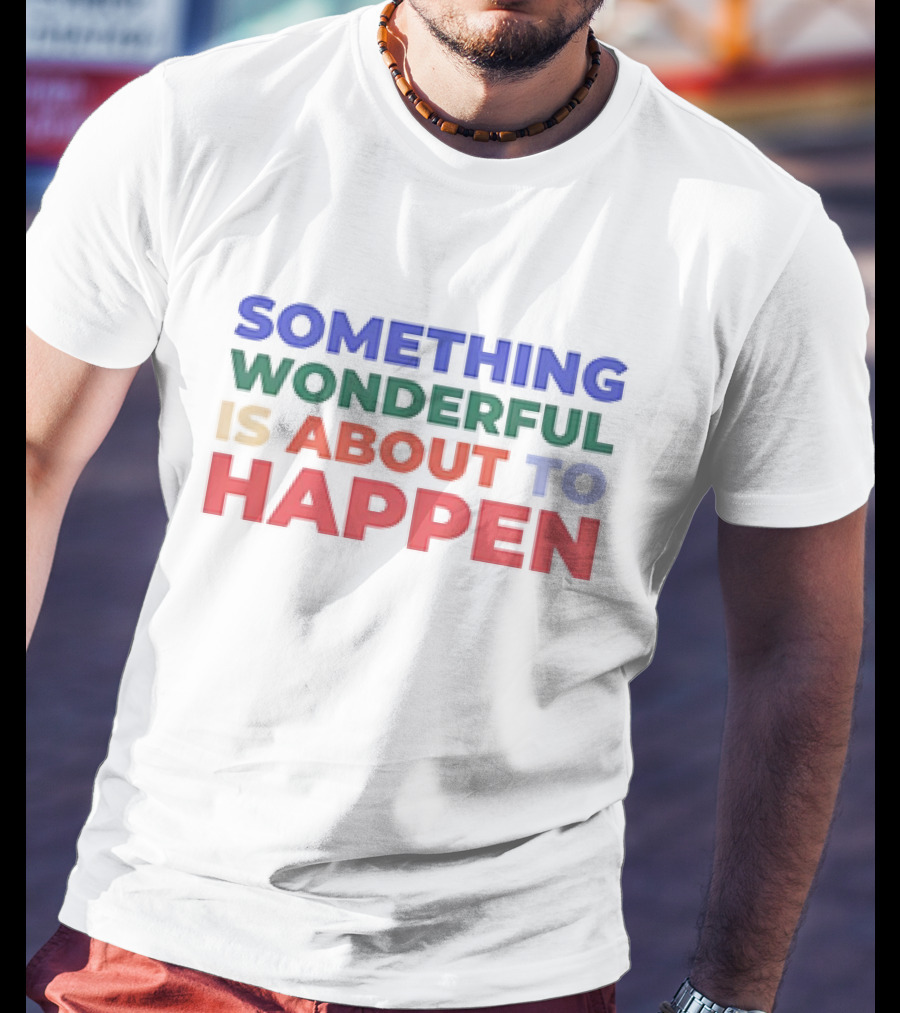 Something Wonderful Is About To Happen T-Shirt