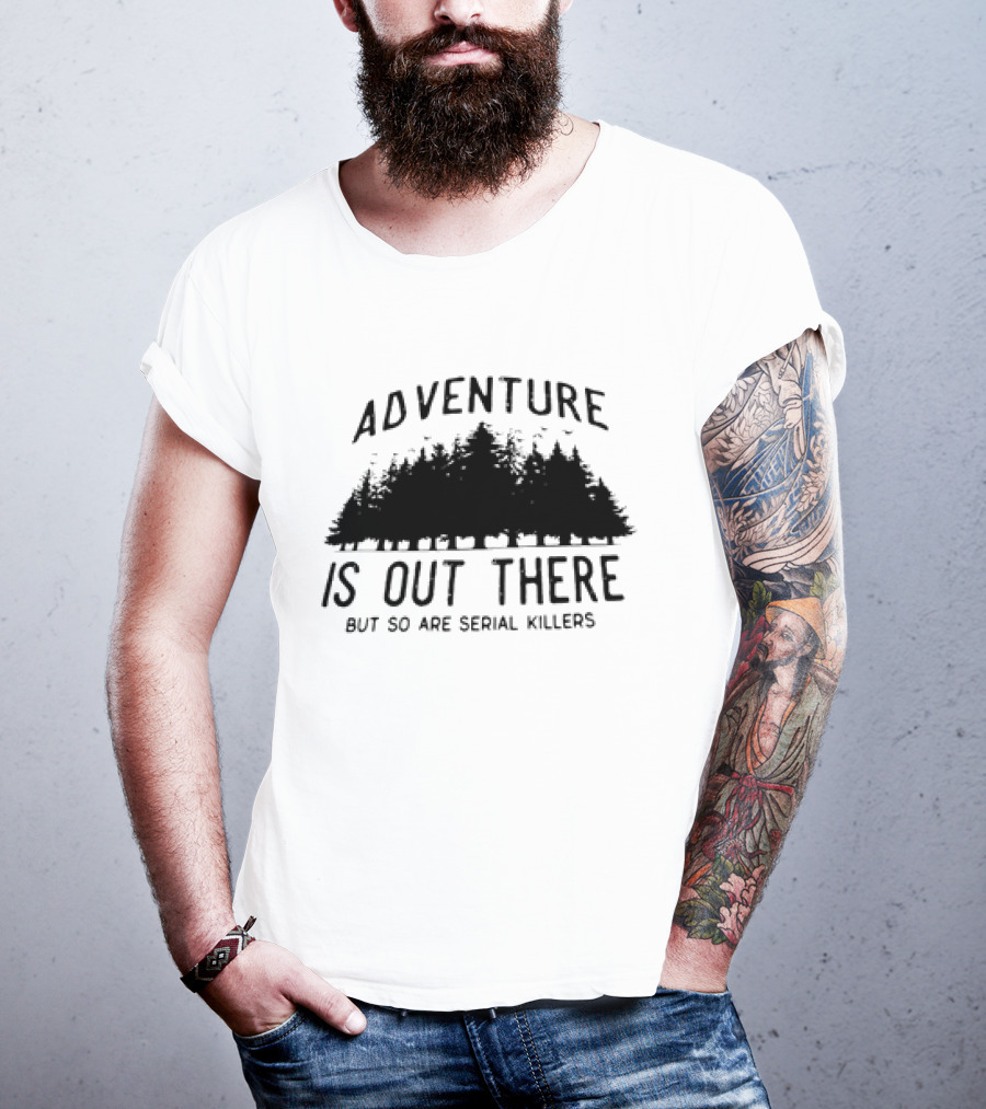 Adventure Is Out There But So Are Serial Killers Forest T-Shirt