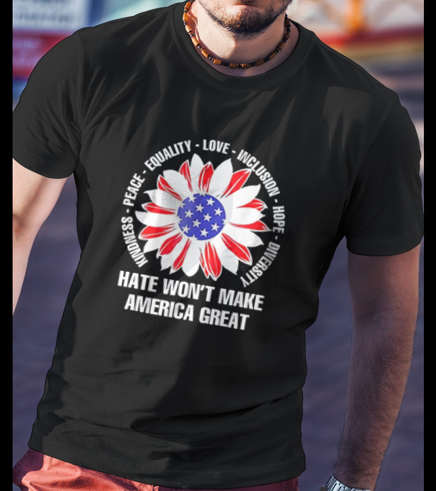 Kindness Peace Equality Love Inclusion Hope Diversity Flower USA Flag Hate Won’t Make America Great T-Shirt