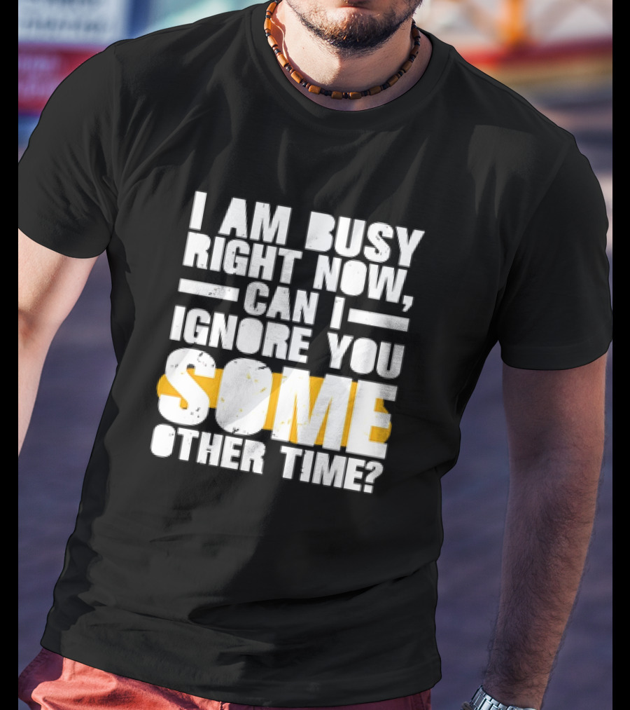 I Am Busy Right Now Can I Ignore You Some Other Time Bold Text With Yellow Highlight T-Shirt