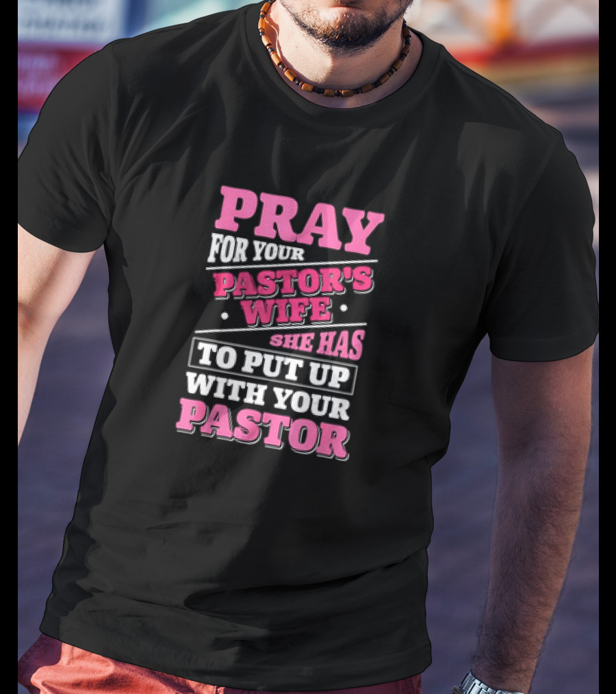Pray For Your Pastor's Wife She Has To Put Up With Your Pastor T-Shirt
