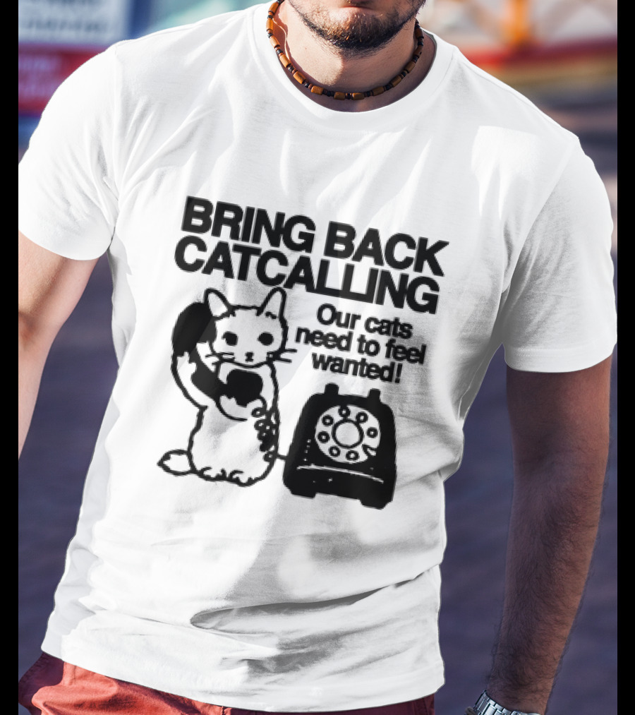 Bring Back Catcalling Our Cats Need To Feel Wanted Telephone Cat T-Shirt