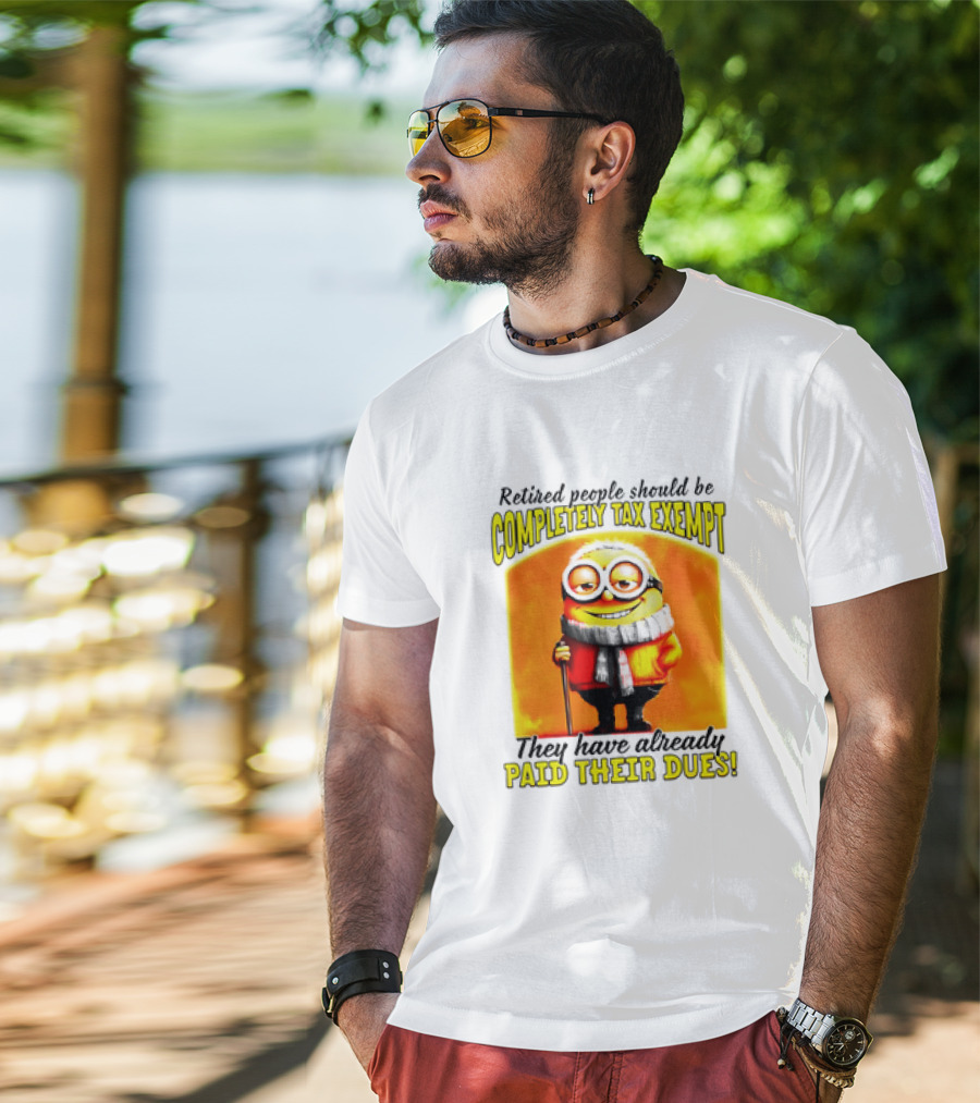 Retired People Should Be Completely Tax Exempt Minion Paid Their Dues T-Shirt