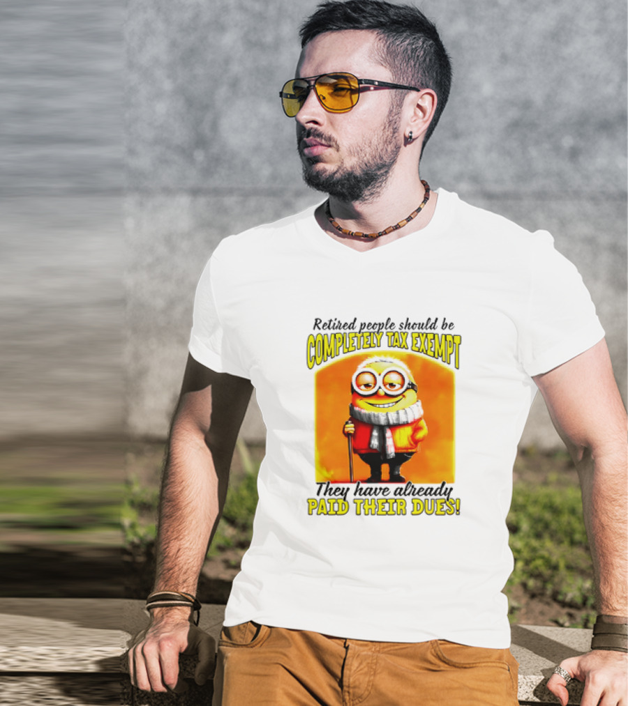 Retired People Should Be Completely Tax Exempt Minion Paid Their Dues T-Shirt