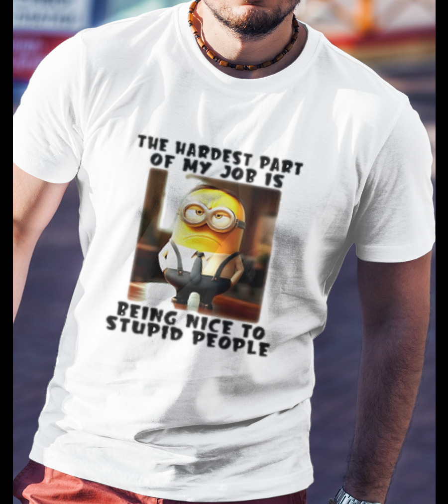 The Hardest Part Of My Job Is Being Nice To Stupid People Minion T-Shirt