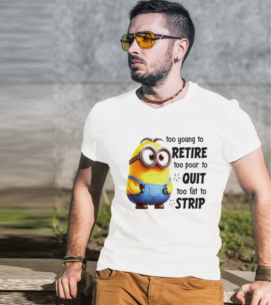Minion Too Young To Retire Too Poor To Quit Too Fat To Strip T-Shirt