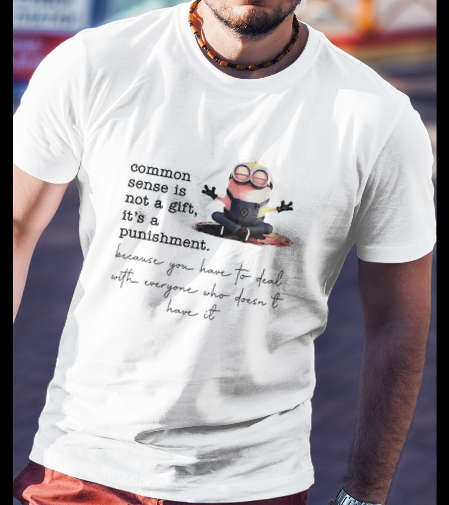 Common Sense Is Not A Gift It's A Punishment Because You Have To Deal With Everyone Who Doesn't Have It Minions T-Shirt