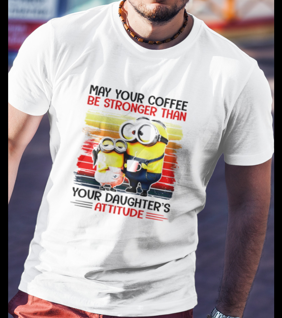 May Your Coffee Be Stronger Than Your Daughter’s Attitude Minions T-Shirt