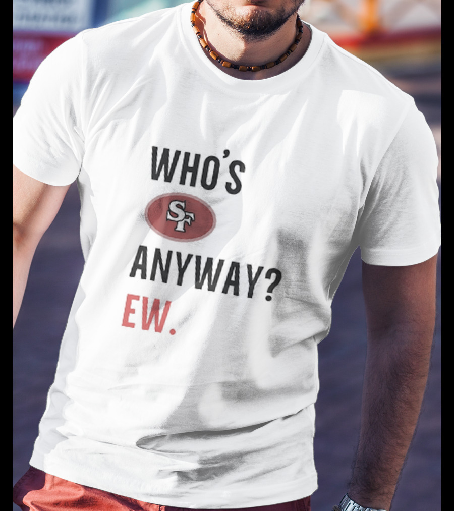 Who's Sf Anyway? Ew T-Shirt