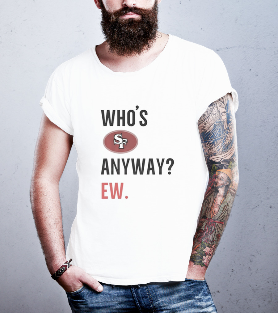 Who's Sf Anyway? Ew T-Shirt
