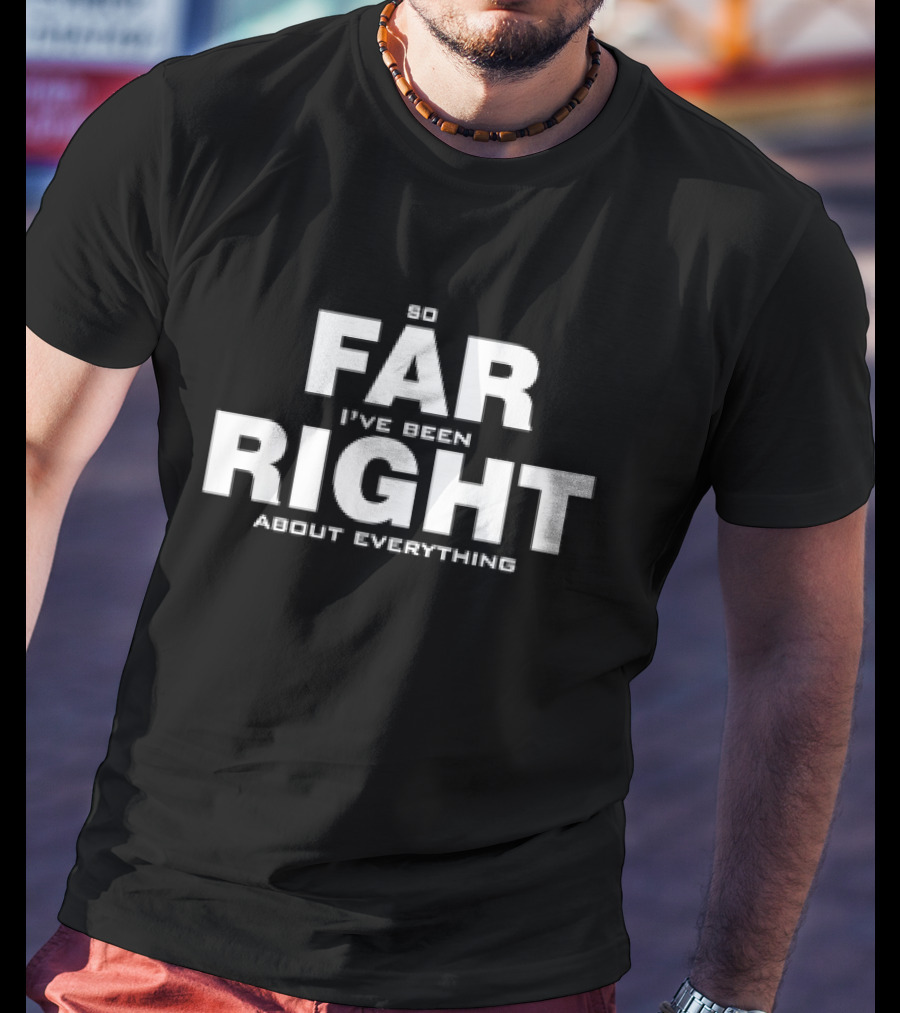 So Far I've Been Right About Everything T-Shirt