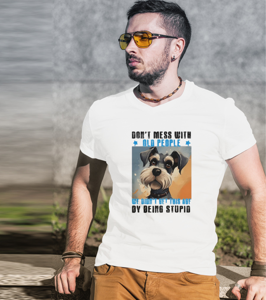 Don’t Mess With Old People We Didn’t Get This Age By Being Stupid Dog T-Shirt