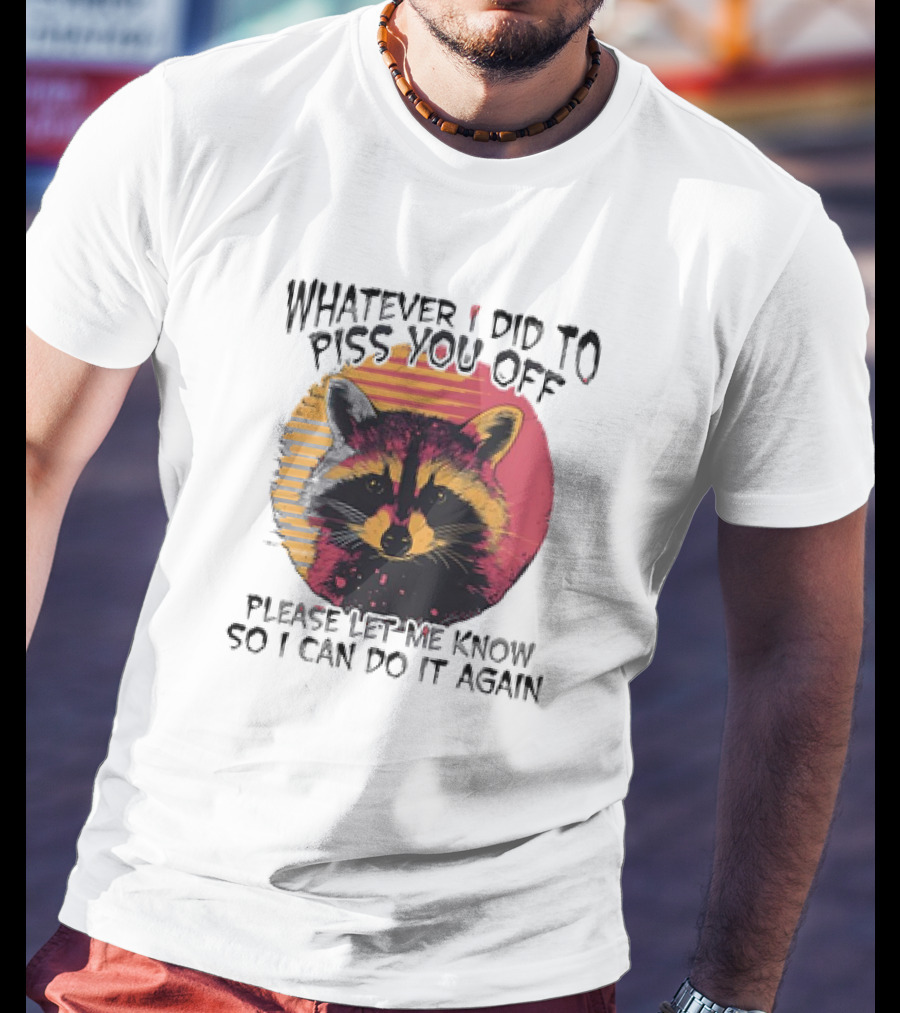 Whatever I Did To Piss You Off Raccoon Please Let Me Know So I Can Do It Again T-Shirt