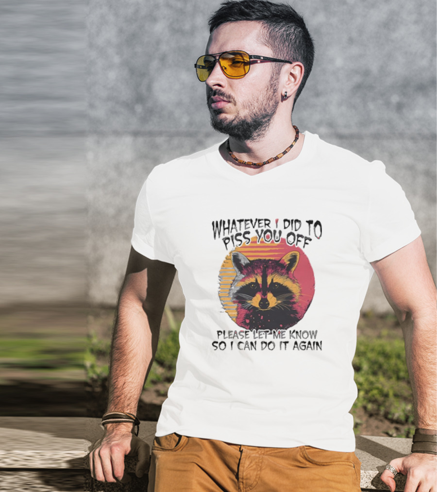 Whatever I Did To Piss You Off Raccoon Please Let Me Know So I Can Do It Again T-Shirt