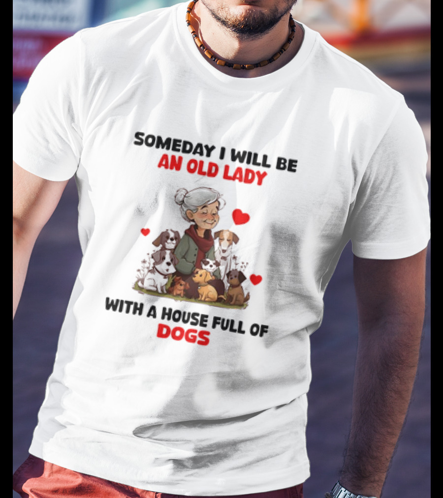 SOMEDAY I WILL BE AN OLD LADY WITH A HOUSE FULL OF DOGS AND HEARTS T-Shirt