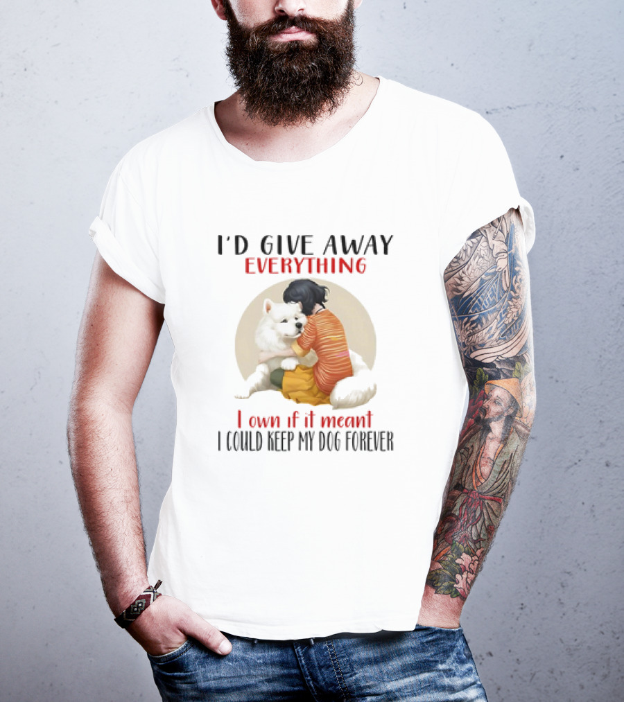 I’d Give Away Everything For My Dog Forever Hug Loyalty T-Shirt
