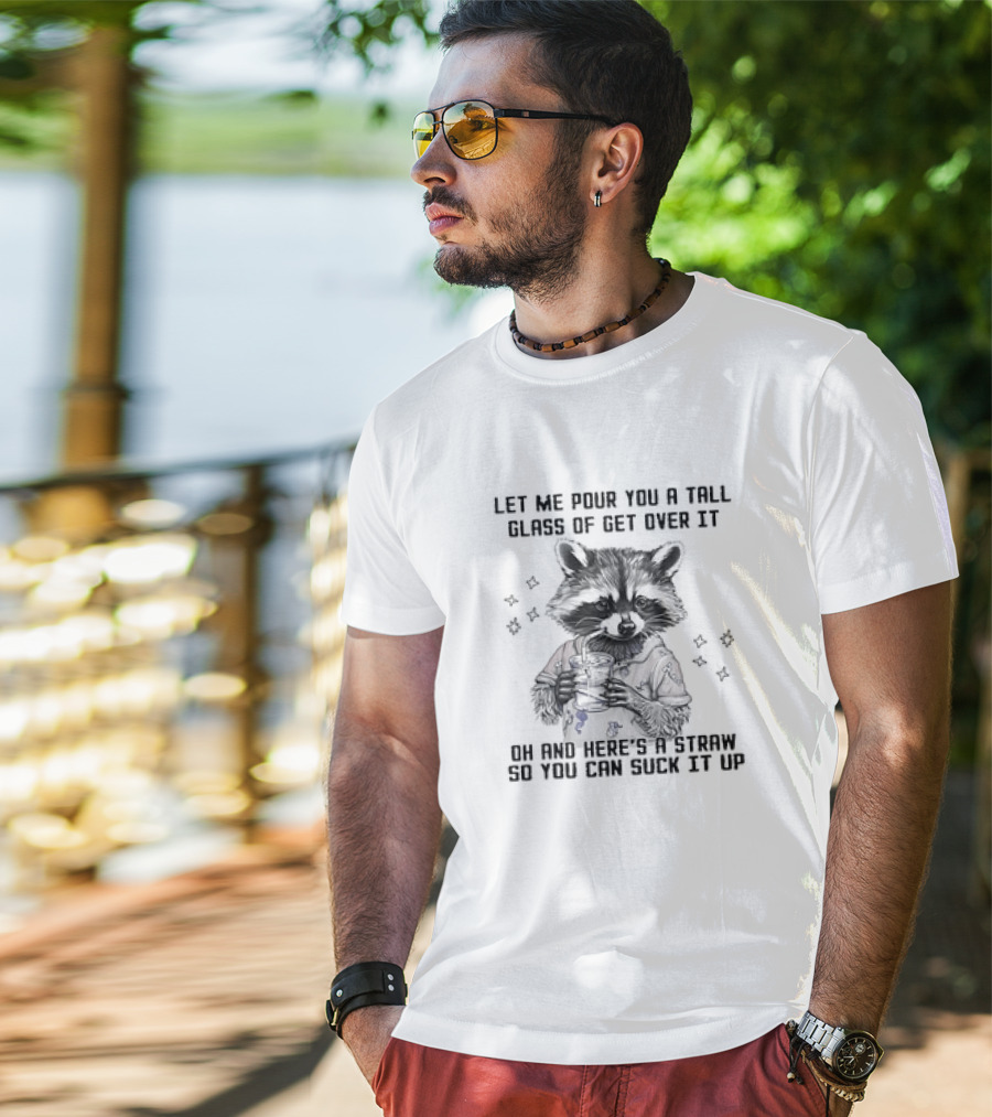 Let Me Pour You A Tall Glass Of Get Over It Raccoon Oh And Here's A Straw So You Can Suck It Up T-Shirt