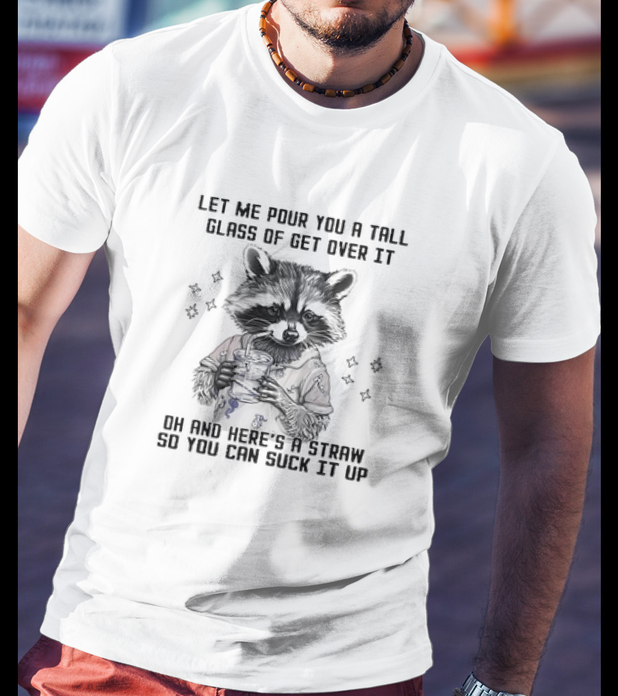 Let Me Pour You A Tall Glass Of Get Over It Raccoon Oh And Here's A Straw So You Can Suck It Up T-Shirt