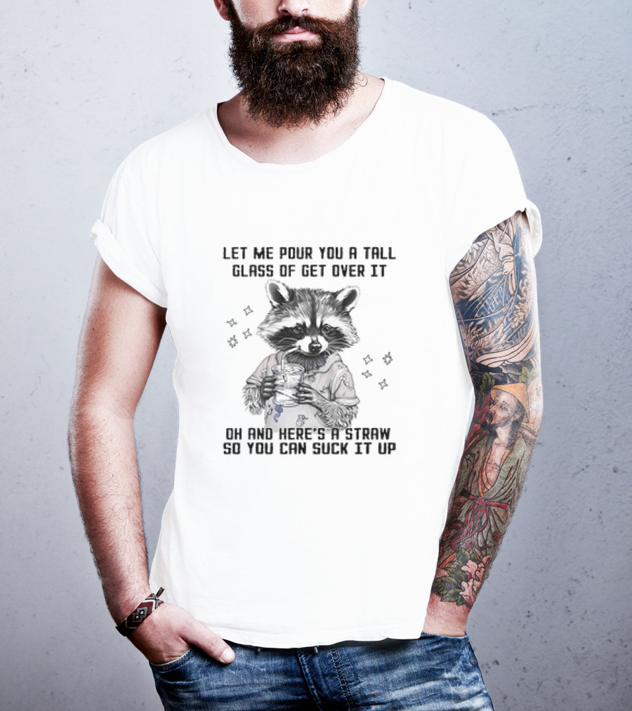 Let Me Pour You A Tall Glass Of Get Over It Raccoon Oh And Here's A Straw So You Can Suck It Up T-Shirt