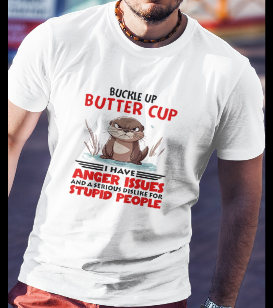 Buckle Up Butter Cup Otter I Have Anger Issues And A Serious Dislike For Stupid People T-Shirt