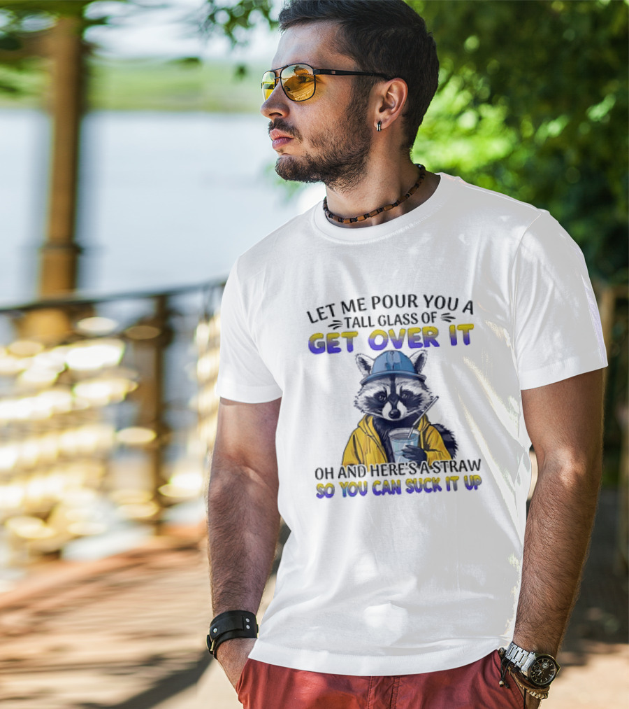 Let Me Pour You A Tall Glass Of Get Over It Oh And Here's A Straw So You Can Suck It Up Raccoon T-Shirt
