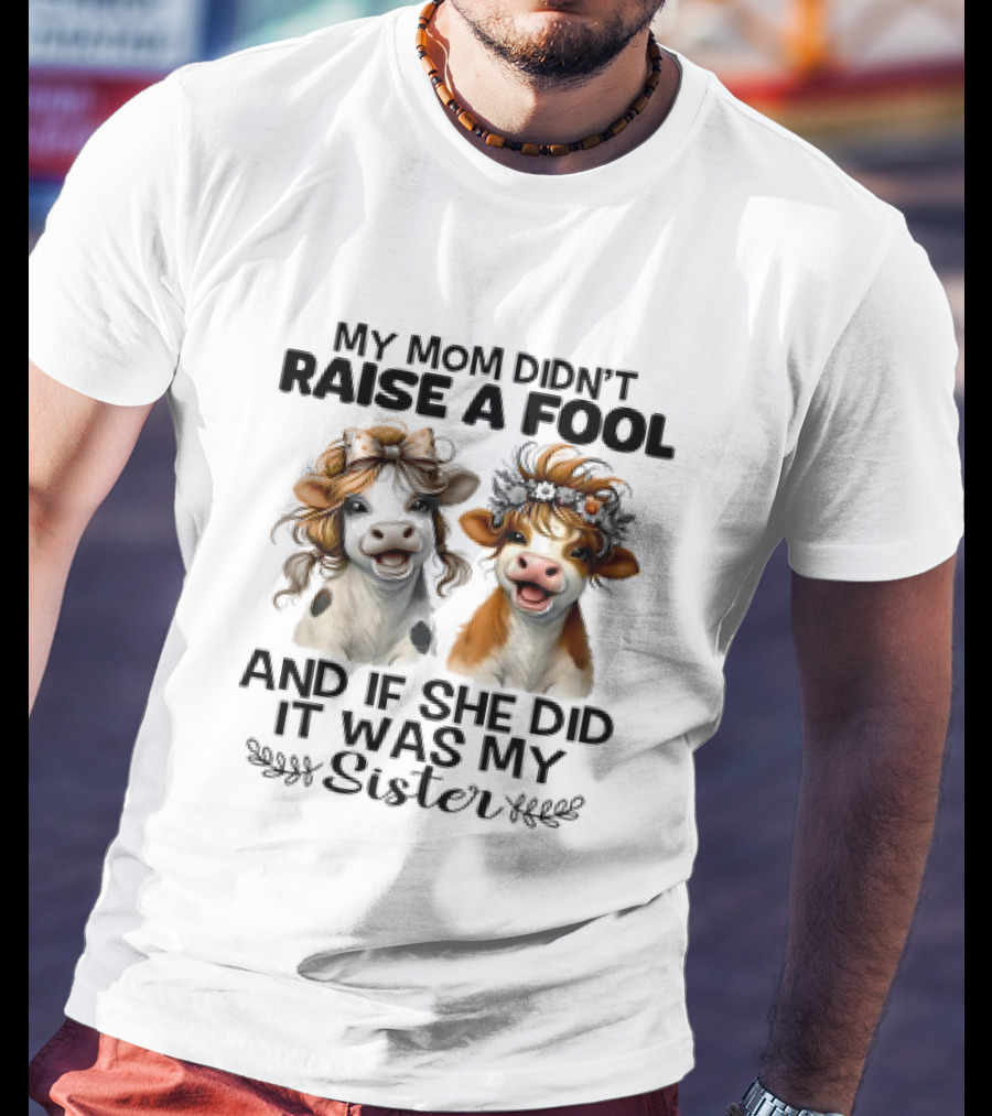 My Mom Didn’t Raise A Fool Cow My Sister T-Shirt