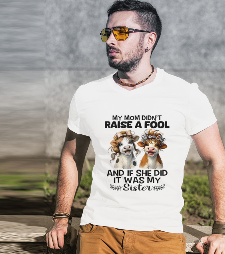 My Mom Didn’t Raise A Fool Cow My Sister T-Shirt