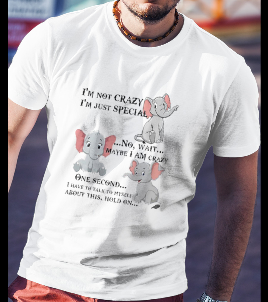 I'm Not Crazy I'm Just Special No Wait Maybe I Am Crazy One Second I Have To Talk To Myself About This Hold On Elephant T-Shirt