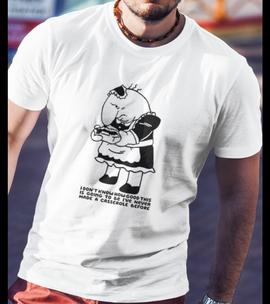 I Don't Know How Good This Is Going To Be I've Never Made A Casserole Before Charlie Maid T-Shirt
