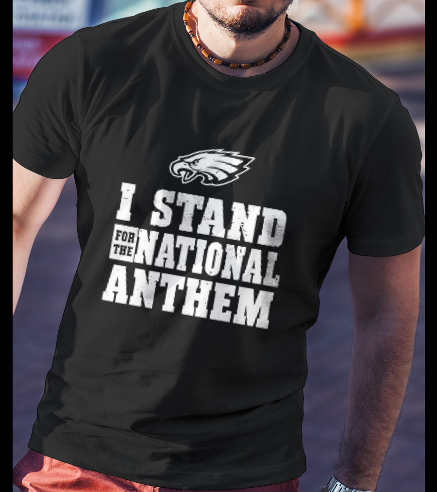 Eagles I Stand For The National Anthem T-Shirt