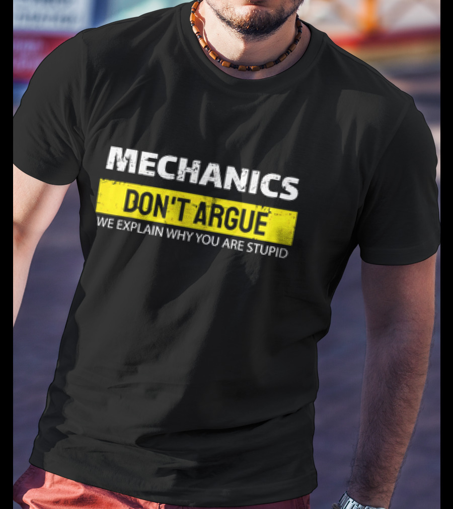 Mechanics Don't Argue We Explain Why You Are Stupid T-Shirt