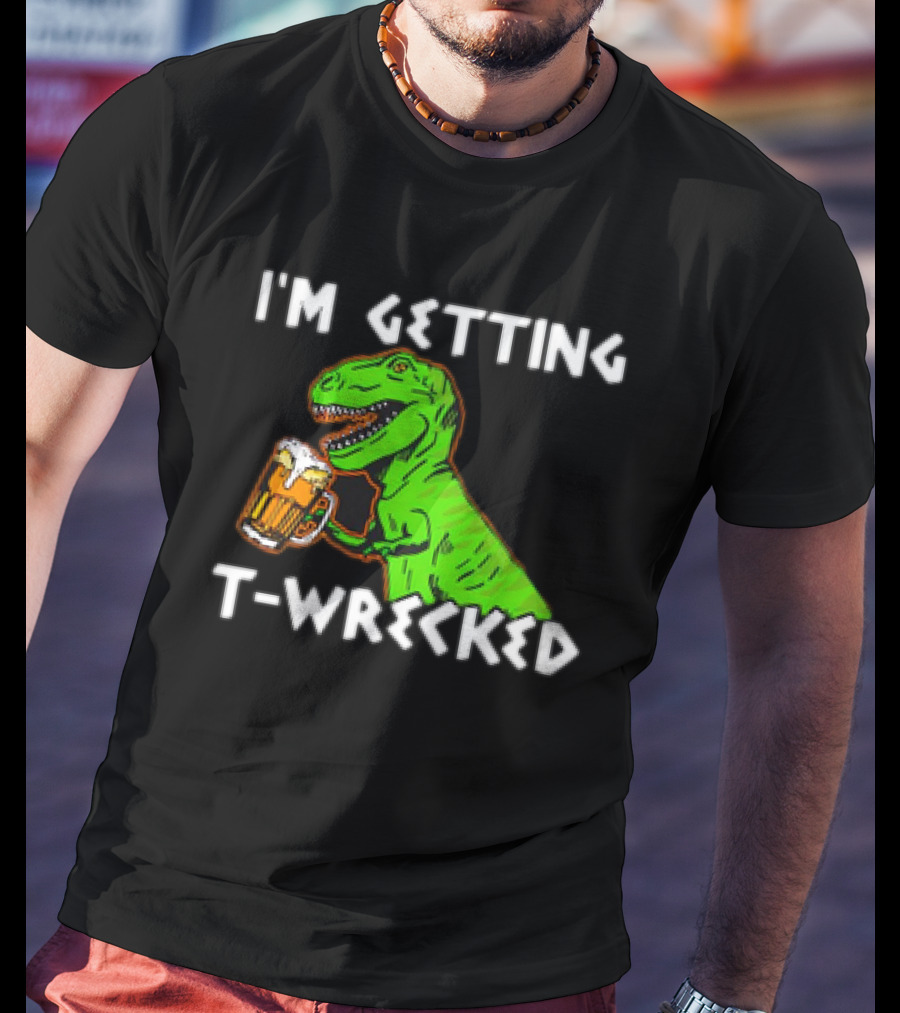 I'm Getting T-Wrecked T-Rex Dinosaur With Beer T-Shirt