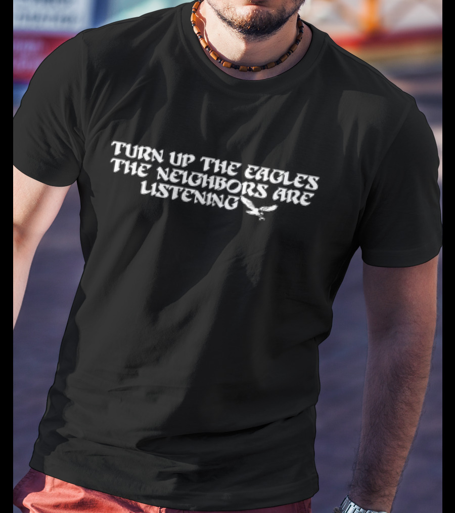 Turn Up The Eagles The Neighbors Are Listening With Flying Bird Motif T-Shirt