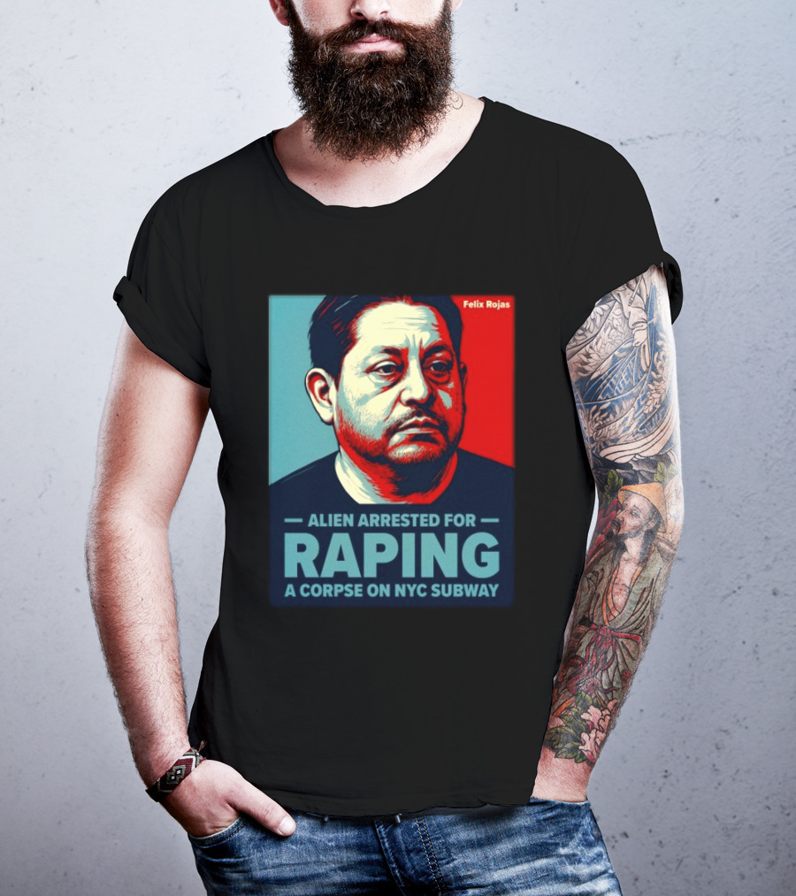 Felix Rojas Alien Arrested For Raping A Corpse On NYC Subway T-Shirt