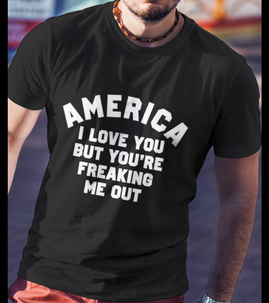 America I Love You But You’re Freaking Me Out T-Shirt