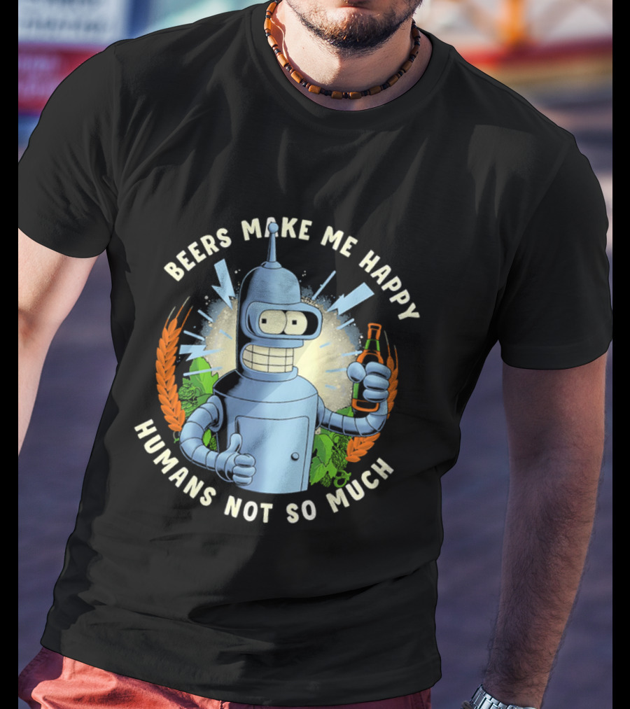 Bender Futurama Beers Make Me Happy Humans Not So Much T-Shirt
