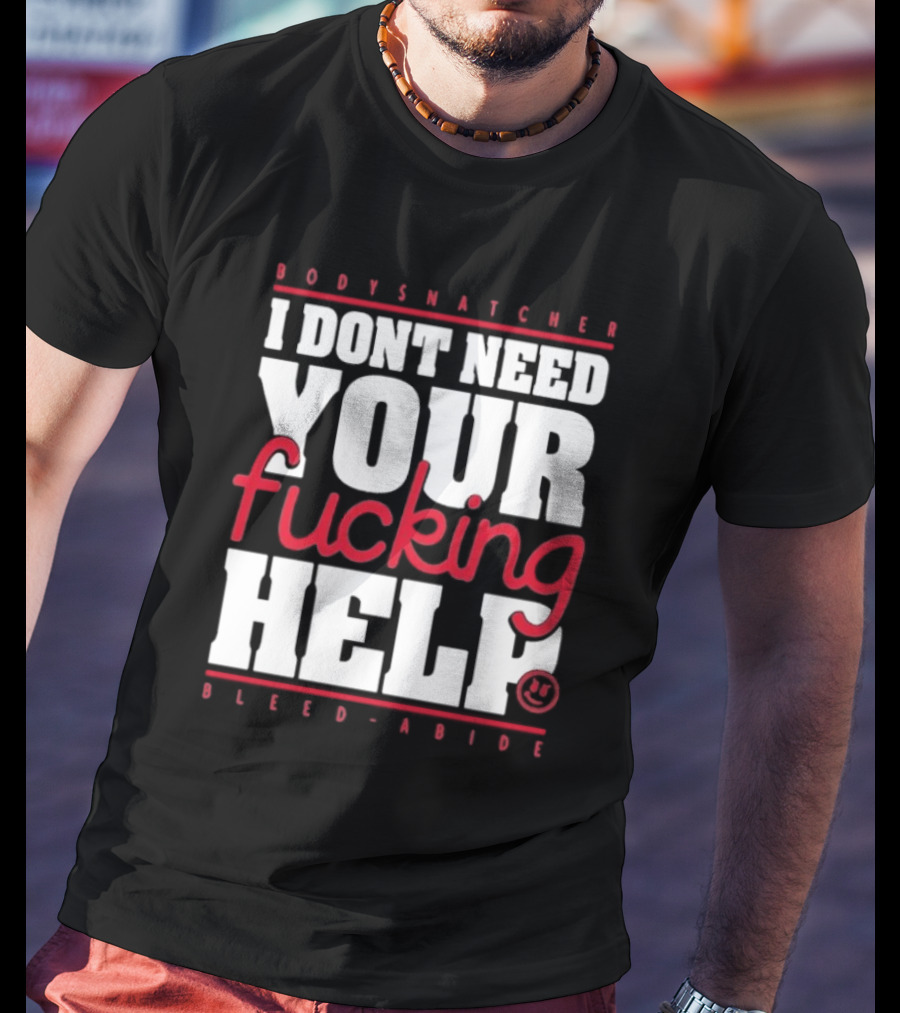 Bodysnatcher I Don’t Need Your Fucking Help Bleed Abide Bold Statement T-Shirt