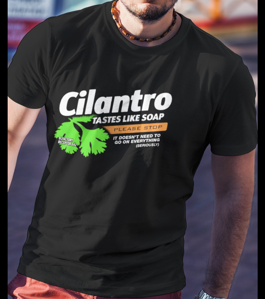 Cilantro Tastes Like Soap Please Stop It Doesn't Need To Go On Everything Seriously T-Shirt