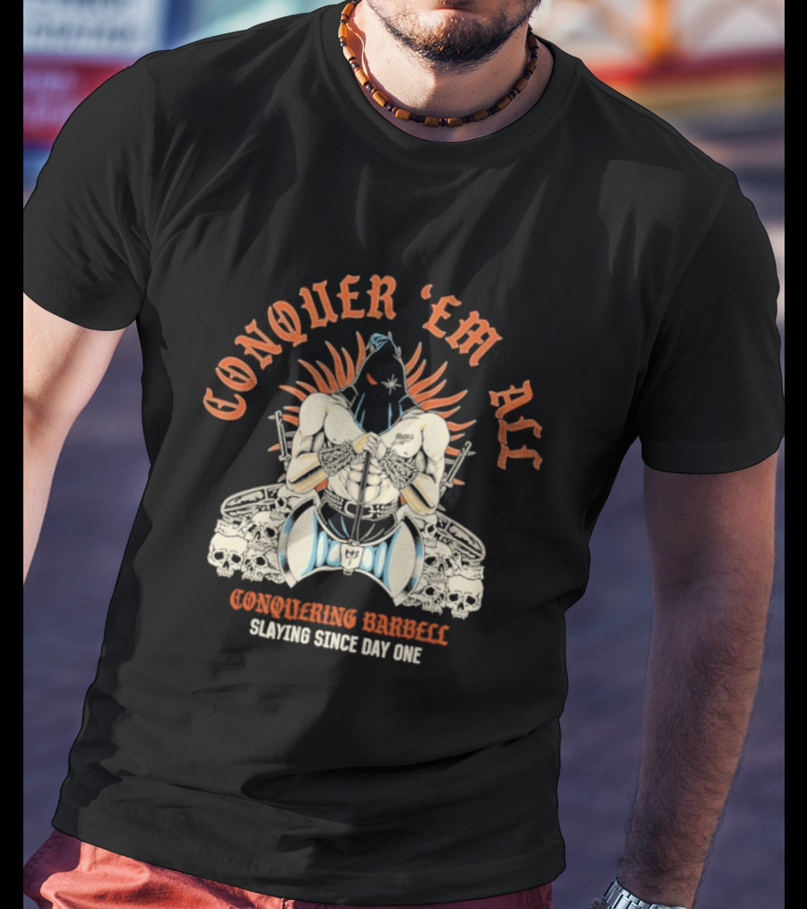 Conquer ‘Em All Slaying Since Day One Conquering Barbell Warrior Motif With Flaming Crown And Crossed Hearts T-Shirt