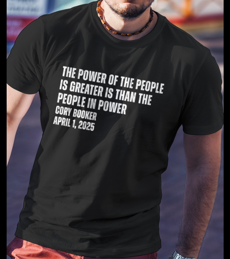 The Power Of The People Is Greater Than The People In Power Cory Booker April 1 2025 T-Shirt