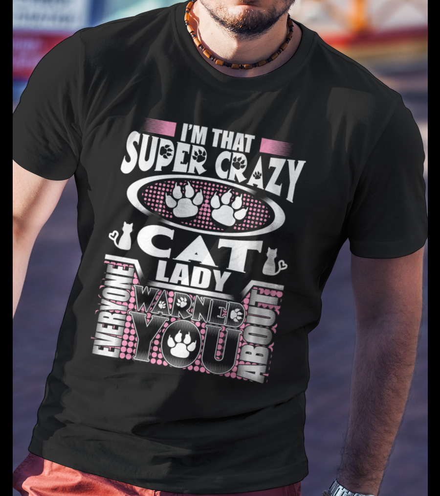 I'm That Super Crazy Cat Lady Everyone Warned You About T-Shirt