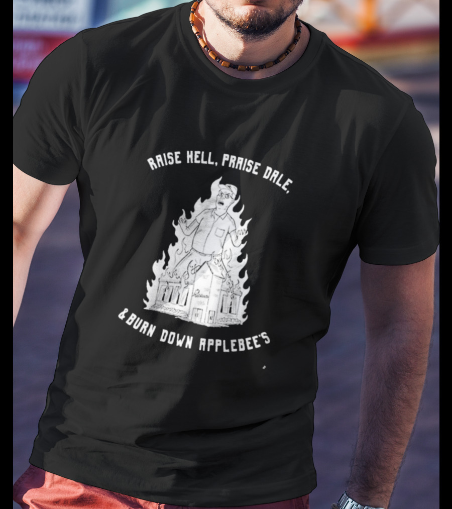 Raise Hell Praise Dale Burn Down Applebee's King Of The Hill Parody T-Shirt